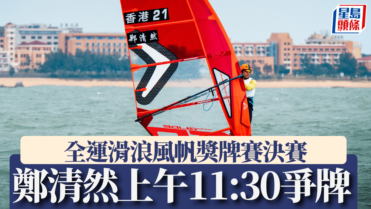 全運會｜鄭清然上午11:30出戰滑浪風帆獎牌賽決賽爭奪港隊首面風帆男子獎牌