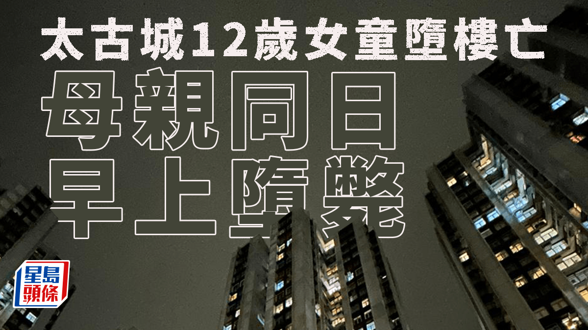 珍惜生命｜太古城48歲母早上墮斃 12歲女兒夜晚亦墮樓亡