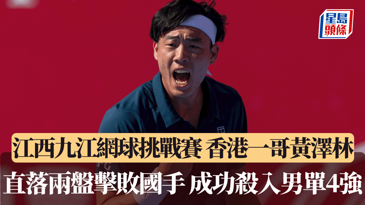 江西九江網球挑戰賽｜香港一哥黃澤林 直落兩盤擊敗國手 成功殺入男單4強
