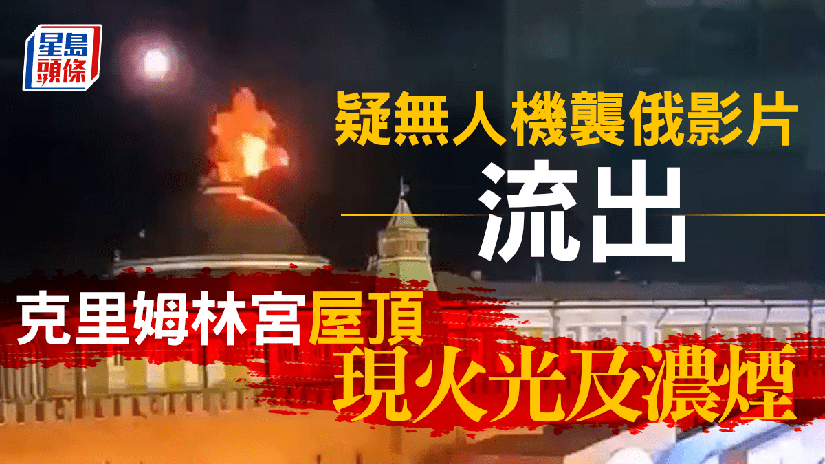 克里姆林宮受襲︱烏媒流出無人機襲俄影片 克里姆林宮屋頂現火光