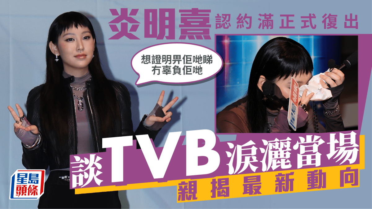 炎明熹認約滿正式復出 談TVB淚灑當場:想證明畀佢哋睇冇辜負佢哋 親揭最新動向 炎明熹認約滿正式復出 談TVB淚灑當場:想證明畀佢哋睇冇辜負佢哋 親揭最新動向