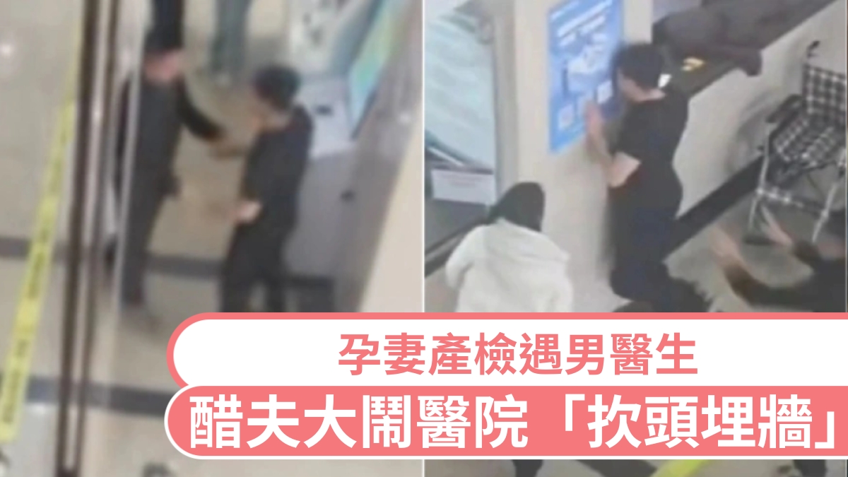 孕妻產檢遇男醫生  醋夫大鬧醫院「扻頭埋牆」｜有片