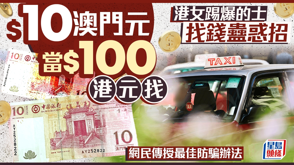 港女踢爆的士找錢蠱惑招$10澳門元當$100港元找網民傳授最佳防騙辦法｜Juicy叮