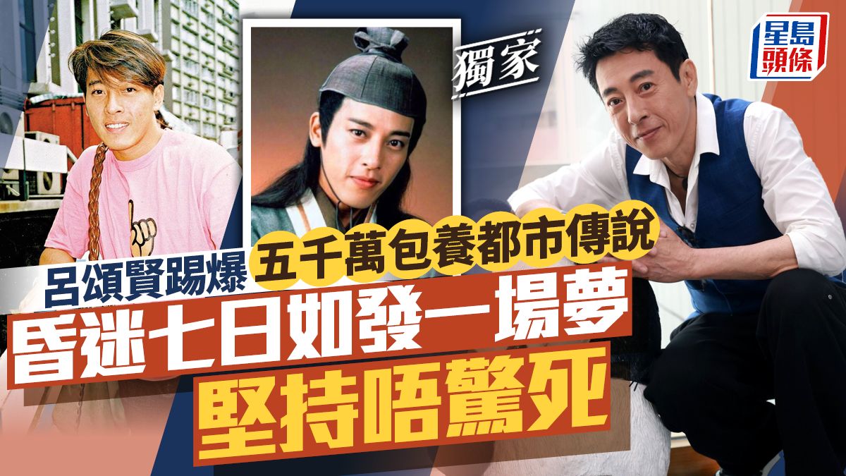 呂頌賢踢爆五千萬包養都市傳說 昏迷七日如發一場夢堅持唔驚死丨獨家