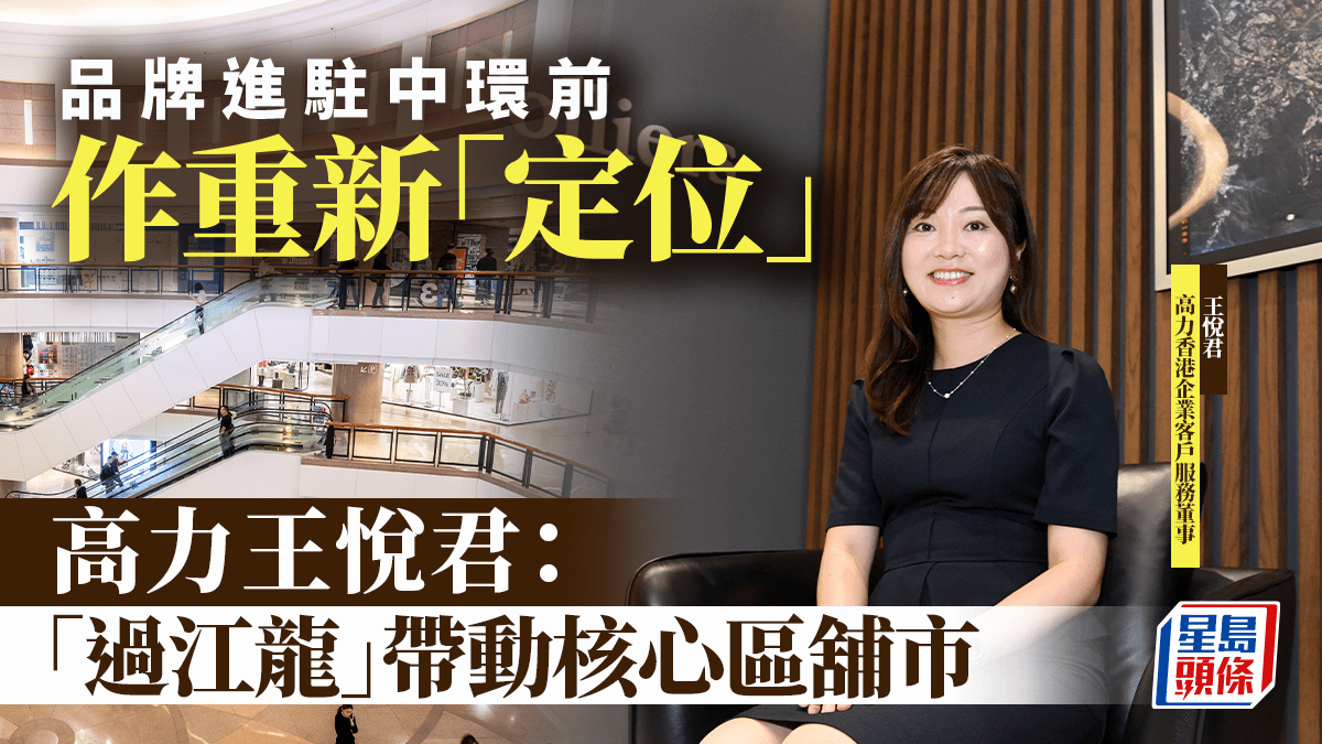 品牌進駐中環前作重新「定位」 高力王悅君：「過江龍」帶動核心區舖市