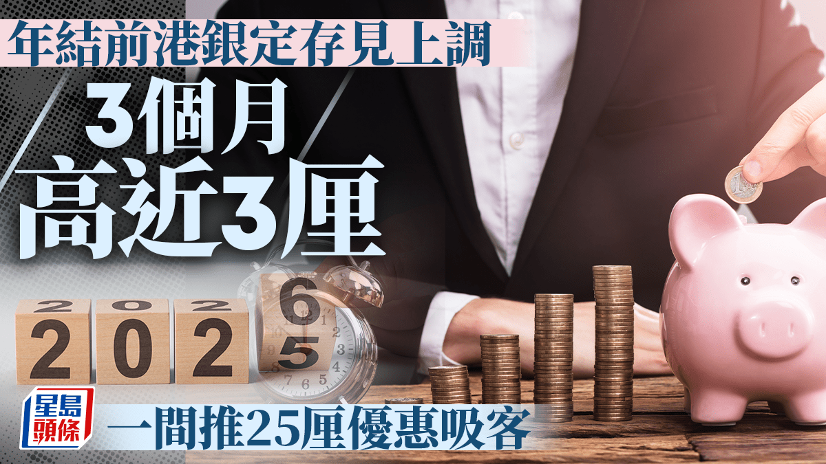 定存攻略｜年結前港銀定存見上調3個月高近3厘一間推25厘優惠吸客