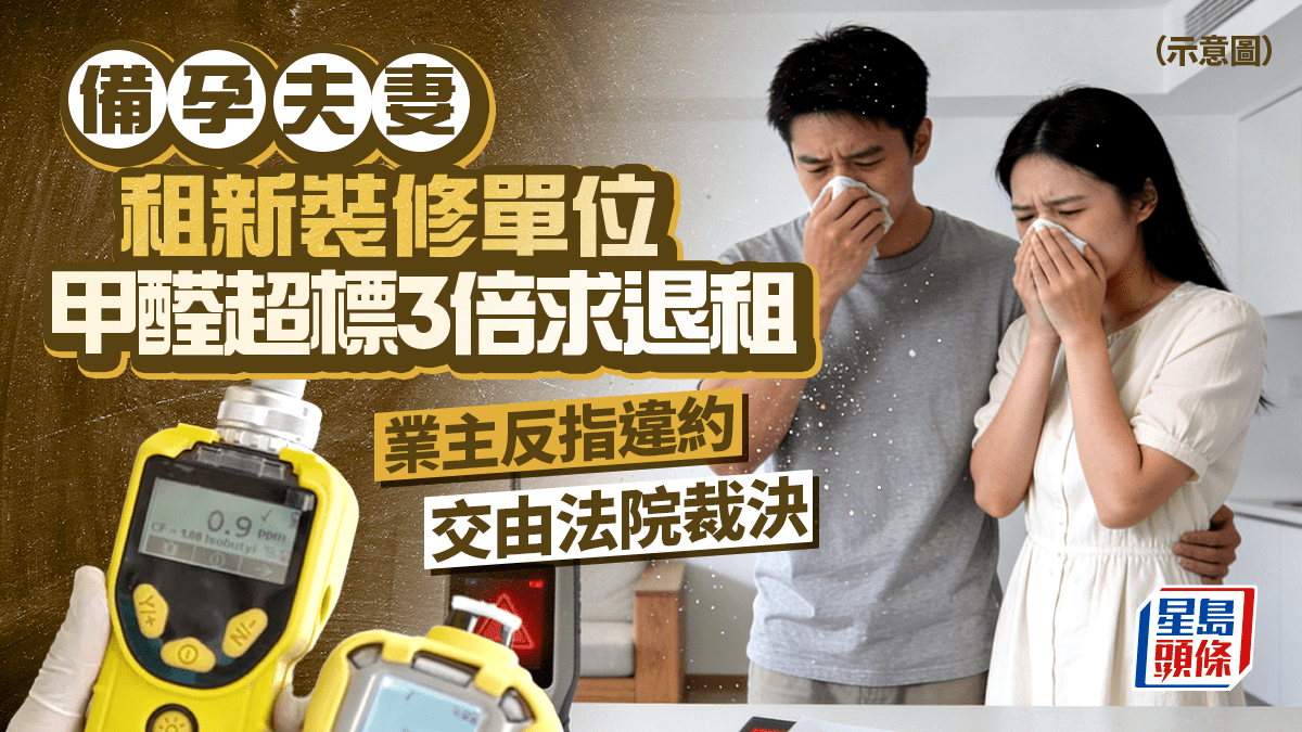備孕夫妻租新裝修單位 甲醛超標3倍求退租 業主反指違約 交由法院裁決