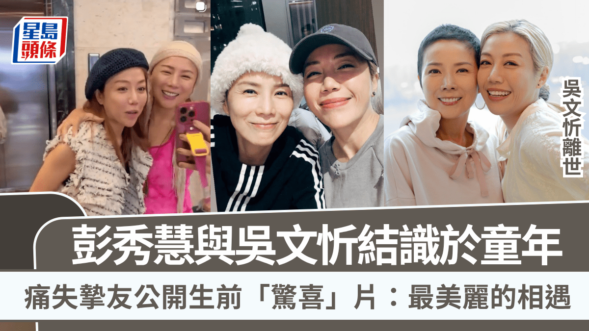 吳文忻離世丨彭秀慧與吳文忻結識於童年  痛失摯友公開生前「驚喜」片：最美麗的相遇