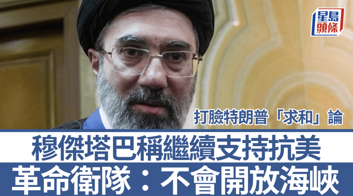 伊朗局勢｜穆傑塔巴稱繼續支持抗美  革命衛隊：不會因特朗普的荒謬表演開放海峽