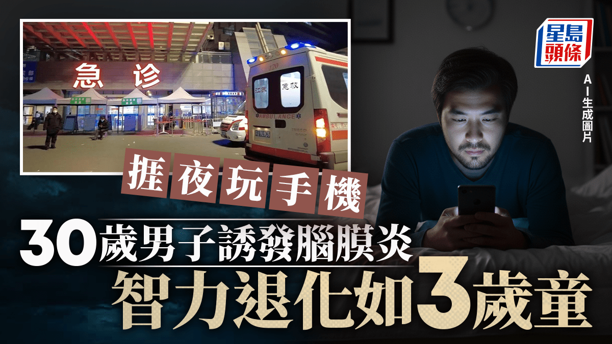 腦膜炎|長期熬夜用手機 30歲浙男智力退化至3歲 腦膜炎|長期熬夜用手機 30歲浙男智力退化至3歲