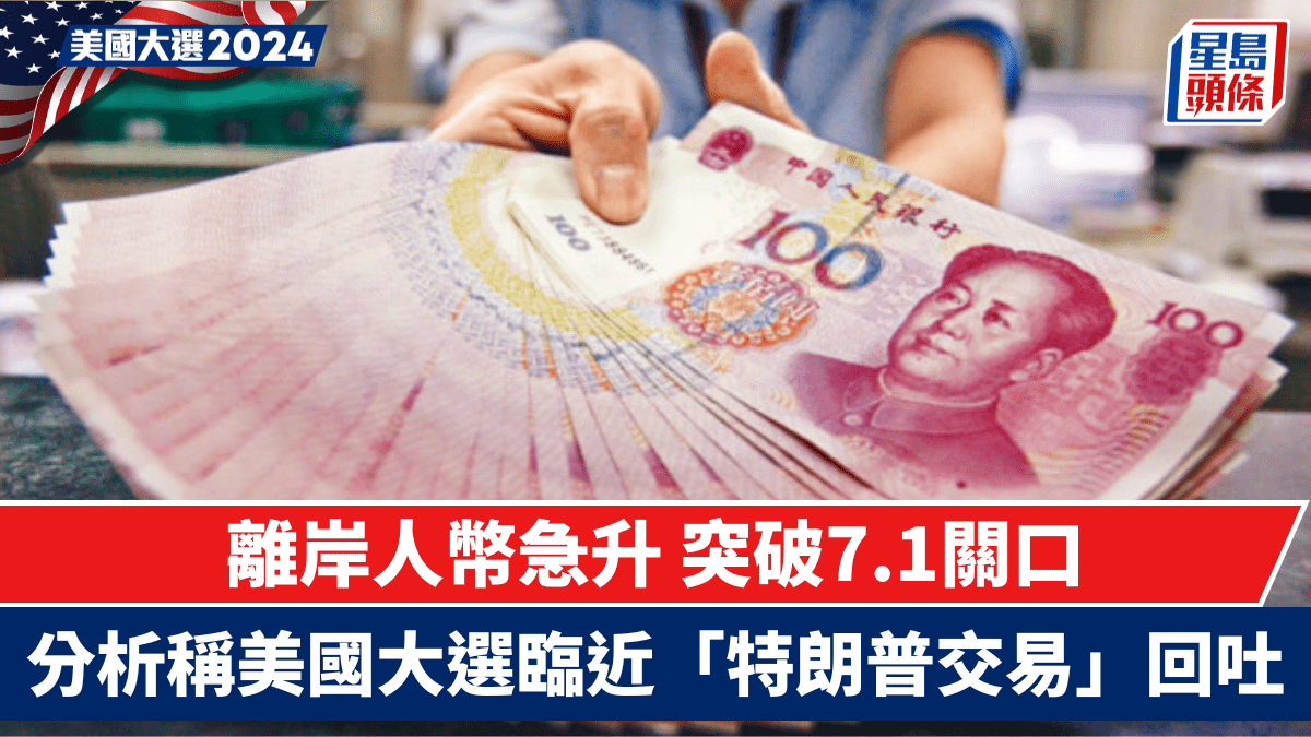離岸人幣急升突破7.1關口分析稱美國大選臨近「特朗普交易」回吐