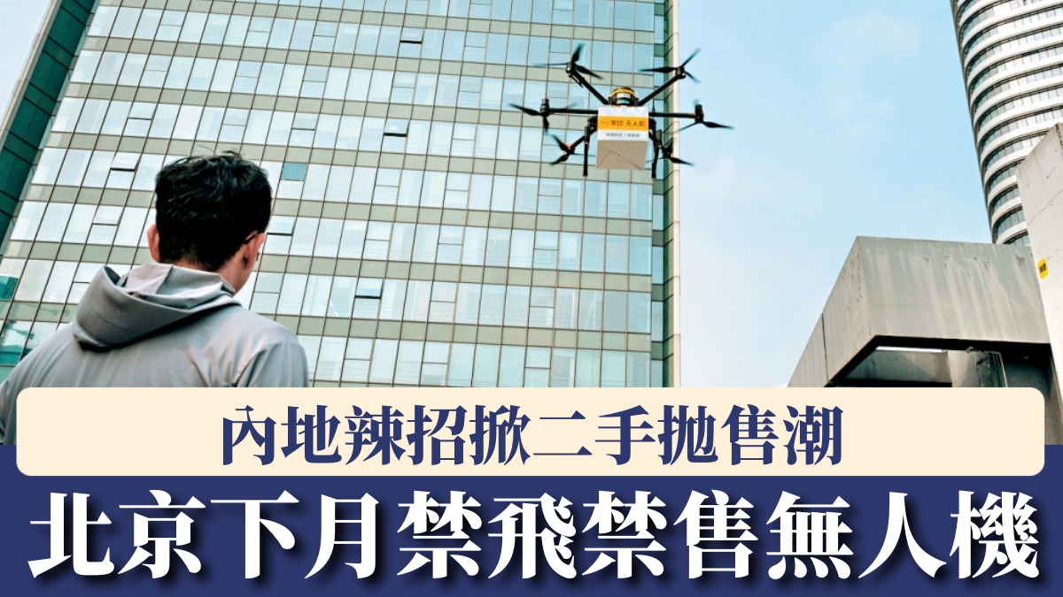 北京下月禁飛禁售無人機  內地辣招掀二手拋售潮