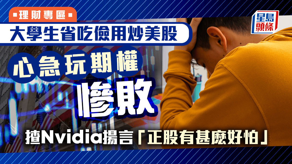 大學生省吃儉用炒美股心急玩期權慘敗揸Nvidia揚言「正股有甚麽好怕」