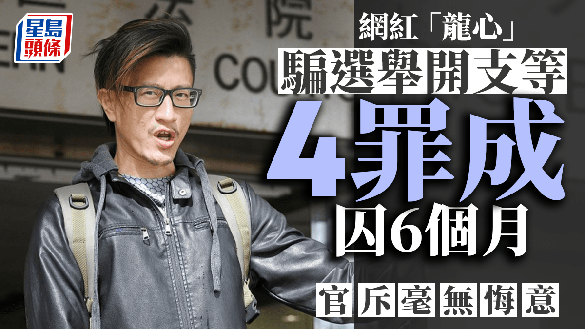 「龍心」騙選舉開支等4罪成判囚6個月 官斥毫無悔意沒反省過錯