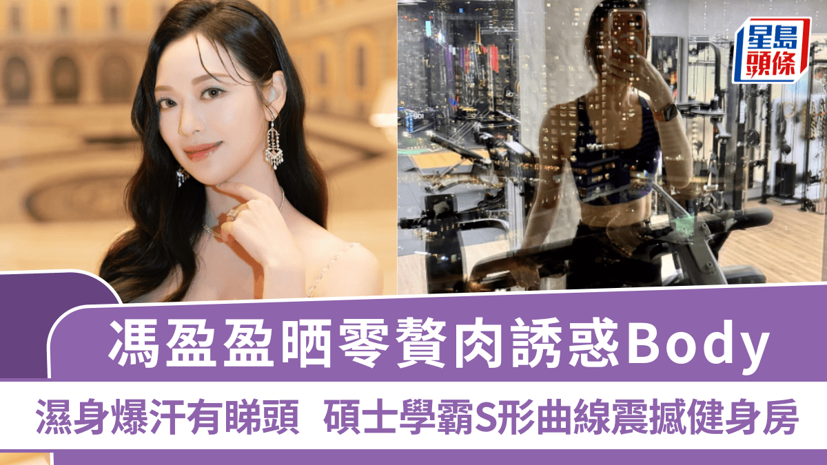馮盈盈晒零贅肉誘惑Body  濕身爆汗有睇頭  碩士學霸S形曲線震撼健身房