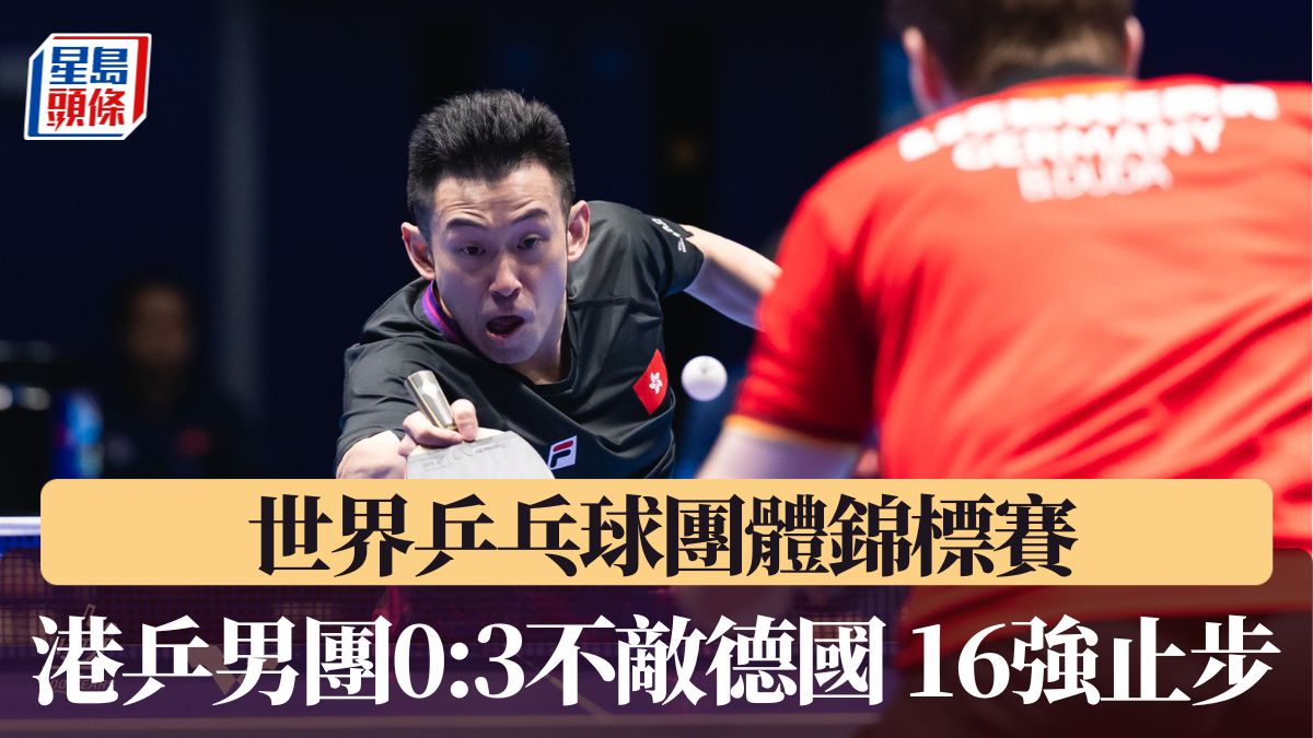 世乒團體賽｜港乒男團0:3不敵德國 16強止步無緣晉級