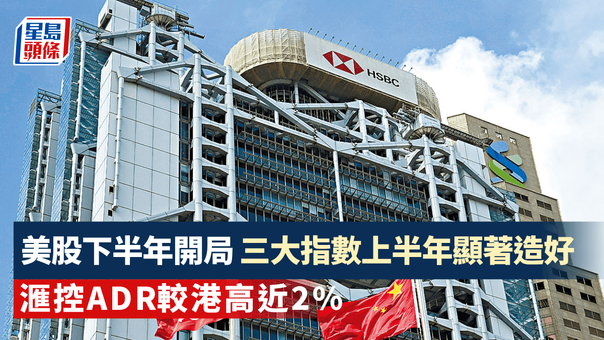 美股| 下半年開局三大指數上半年顯著造好滙控ADR較港高近2%