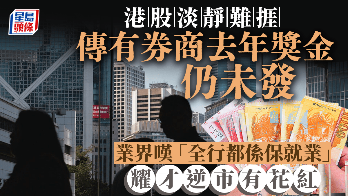 港股淡靜難捱傳有券商去年獎金仍未發業界嘆「全行都係保就業」耀才逆市有花紅