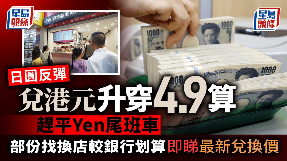 日圓反彈兌港元升穿4.9算趕平Yen尾班車部份找換店較銀行划算即睇最新兌換價