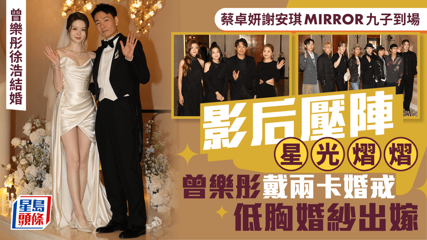 曾樂彤徐浩結婚丨蔡卓妍謝安琪MIRROR九子到場 影后壓陣星光熠熠 曾樂彤戴兩卡婚戒低胸婚紗出嫁
