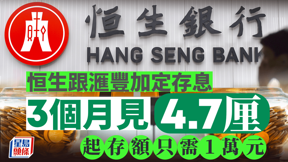 定存攻略｜恒生跟滙豐加定存息 3個月見4 7厘 起存額只需1萬元