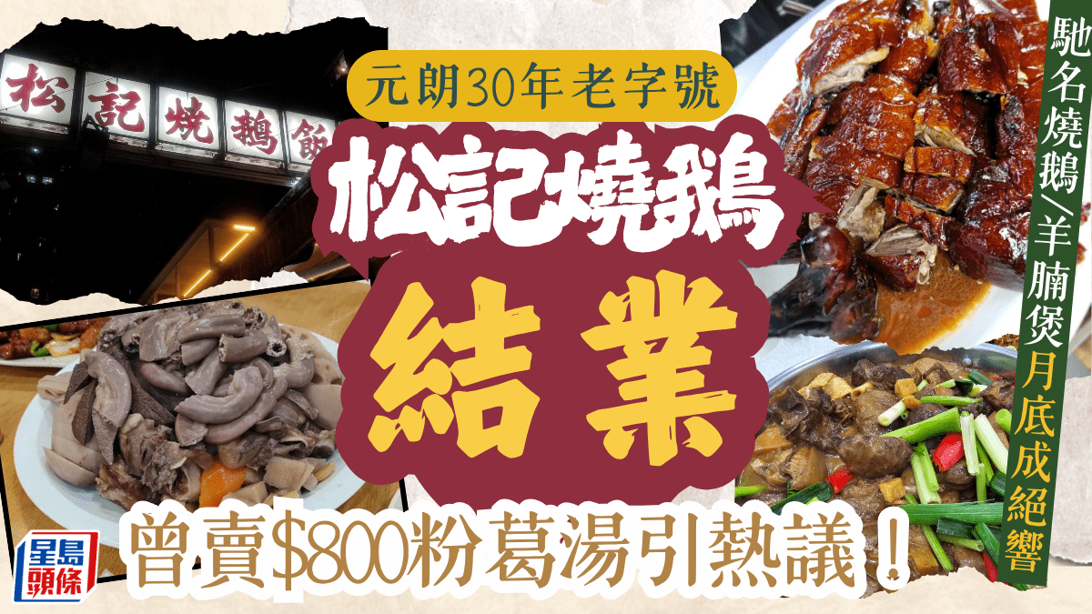 元朗松記燒鵝飯店結業！馳名30年古法燒鵝/羊腩煲 曾因天價$800粉葛湯惹議