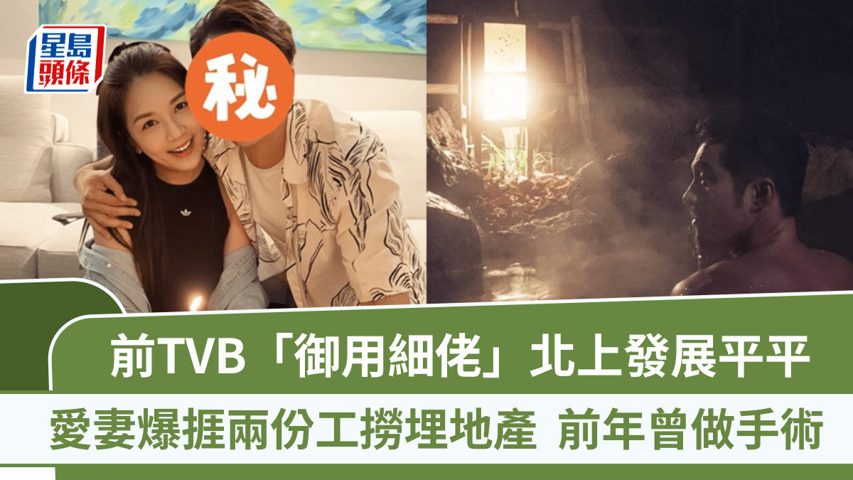 前TVB「御用細佬」北上發展平平 愛妻爆捱兩份工撈埋地產 前年曾插尿喉做手術