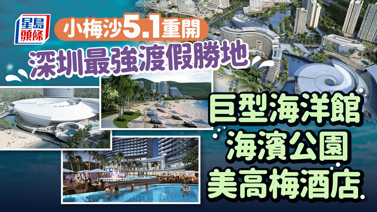 深圳小梅沙5.1重開!美高梅酒店率先登場 巨型海洋園館明年開幕